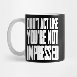 DON'T ACT LIKE YOU'RE NOT IMPRESSED Mug